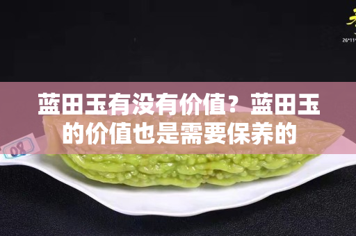 蓝田玉有没有价值？蓝田玉的价值也是需要保养的