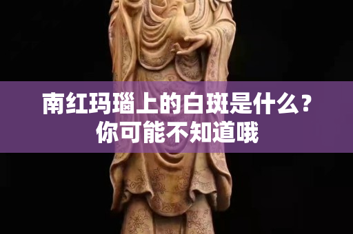 南红玛瑙上的白斑是什么？你可能不知道哦