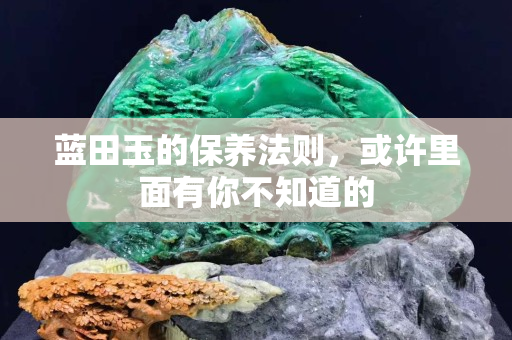 蓝田玉的保养法则，或许里面有你不知道的