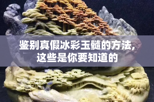 鉴别真假冰彩玉髓的方法,这些是你要知道的