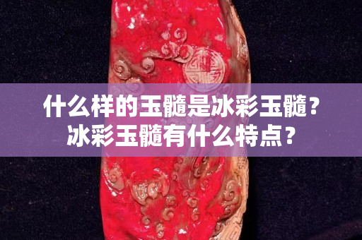 什么样的玉髓是冰彩玉髓？冰彩玉髓有什么特点？