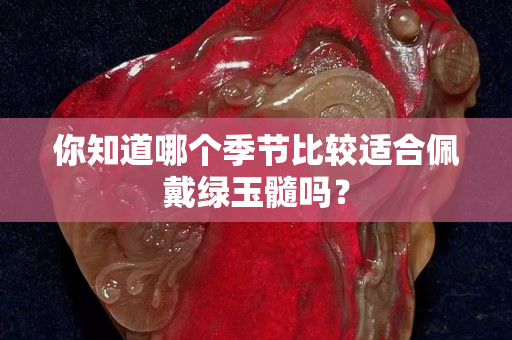你知道哪个季节比较适合佩戴绿玉髓吗？