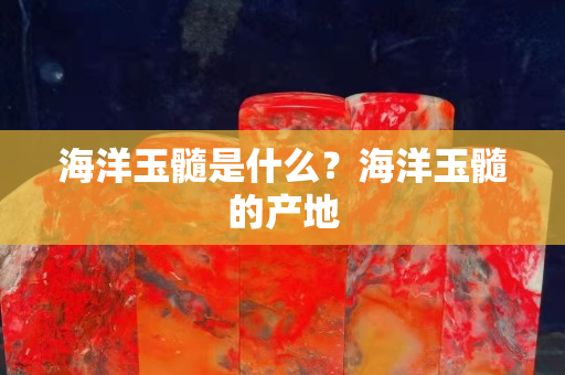 海洋玉髓是什么？海洋玉髓的产地