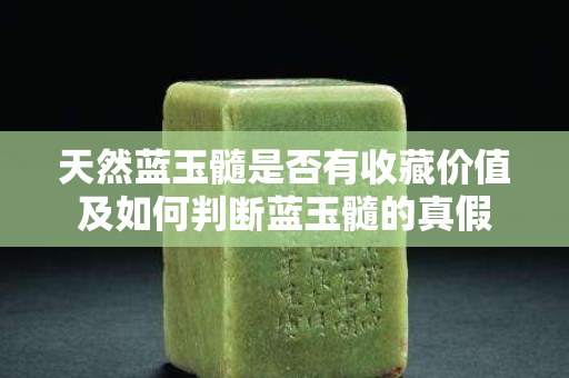 天然蓝玉髓是否有收藏价值及如何判断蓝玉髓的真假