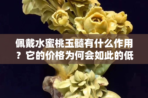 佩戴水蜜桃玉髓有什么作用？它的价格为何会如此的低？