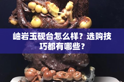 岫岩玉砚台怎么样？选购技巧都有哪些？