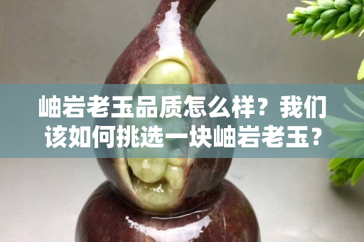 岫岩老玉品质怎么样？我们该如何挑选一块岫岩老玉？