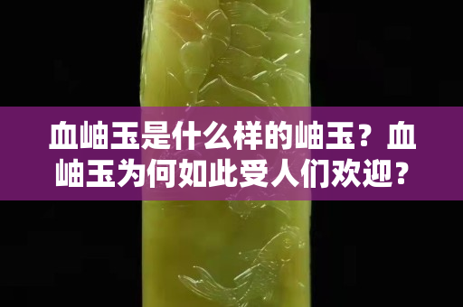 血岫玉是什么样的岫玉？血岫玉为何如此受人们欢迎？