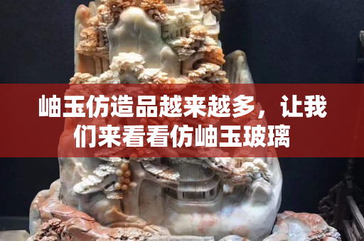 岫玉仿造品越来越多，让我们来看看仿岫玉玻璃