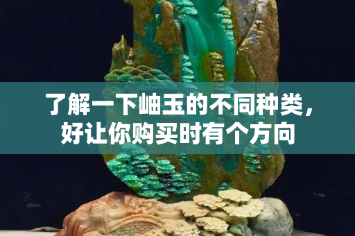 了解一下岫玉的不同种类，好让你购买时有个方向