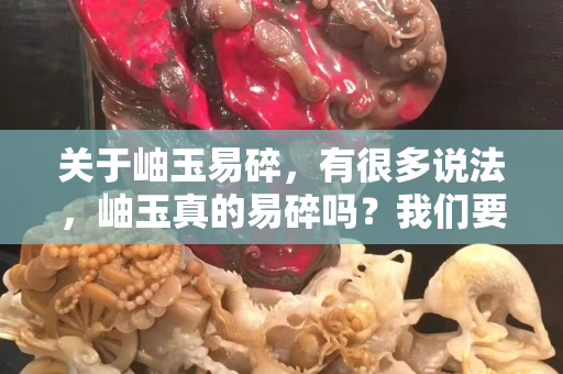 关于岫玉易碎，有很多说法，岫玉真的易碎吗？我们要怎么保护它？