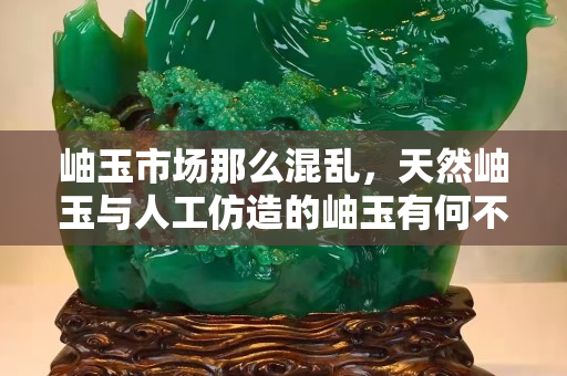 岫玉市场那么混乱，天然岫玉与人工仿造的岫玉有何不同？
