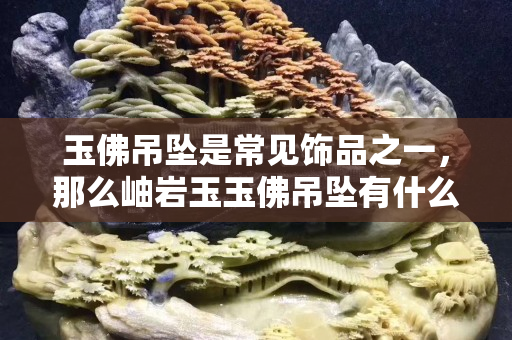 玉佛吊坠是常见饰品之一，那么岫岩玉玉佛吊坠有什么寓意呢？