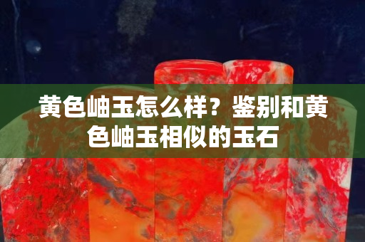 黄色岫玉怎么样？鉴别和黄色岫玉相似的玉石