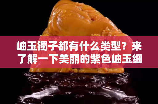 岫玉镯子都有什么类型？来了解一下美丽的紫色岫玉细镯子
