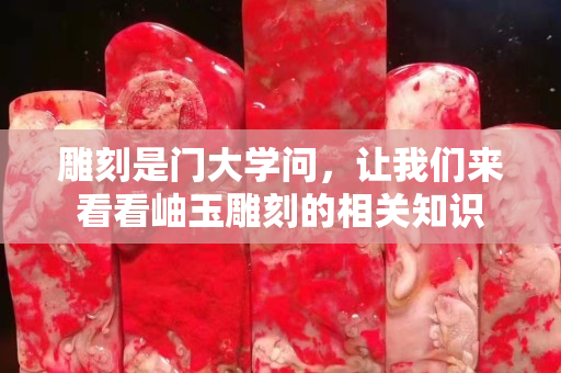 雕刻是门大学问，让我们来看看岫玉雕刻的相关知识