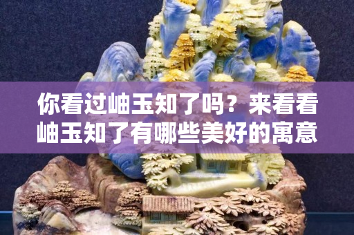 你看过岫玉知了吗？来看看岫玉知了有哪些美好的寓意