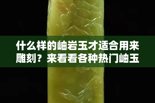 什么样的岫岩玉才适合用来雕刻？来看看各种热门岫玉人物雕刻