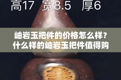 岫岩玉把件的价格怎么样？什么样的岫岩玉把件值得购买？