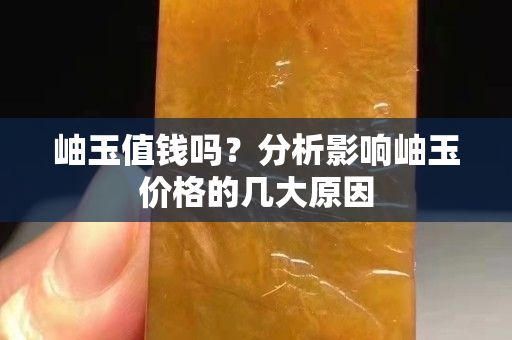 岫玉值钱吗？分析影响岫玉价格的几大原因