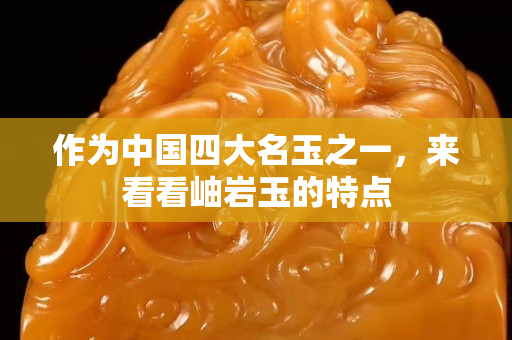 作为中国四大名玉之一，来看看岫岩玉的特点