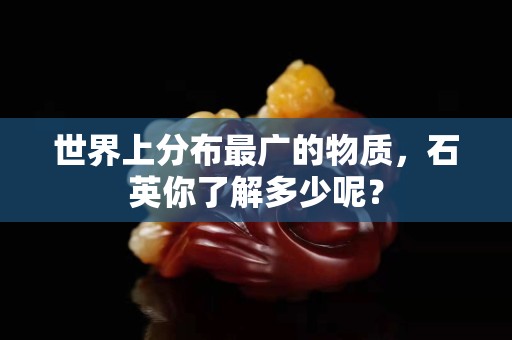 世界上分布最广的物质，石英你了解多少呢？