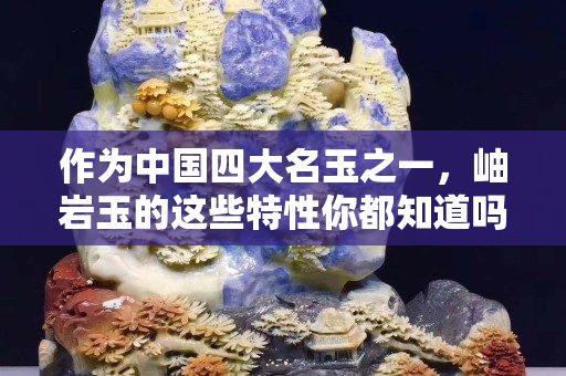 作为中国四大名玉之一，岫岩玉的这些特性你都知道吗？