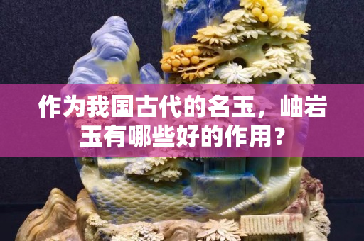 作为我国古代的名玉，岫岩玉有哪些好的作用？