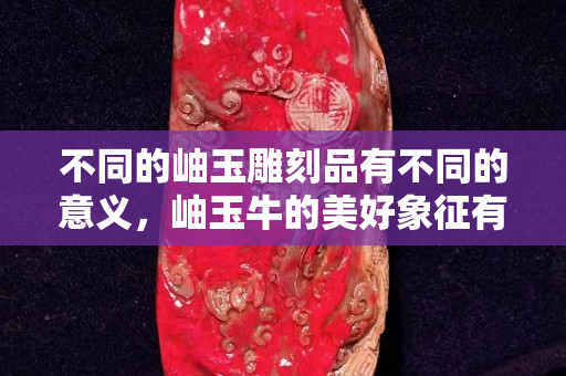 不同的岫玉雕刻品有不同的意义，岫玉牛的美好象征有哪些？