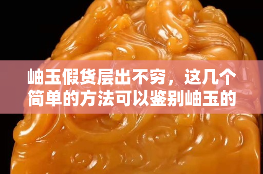 岫玉假货层出不穷，这几个简单的方法可以鉴别岫玉的真假