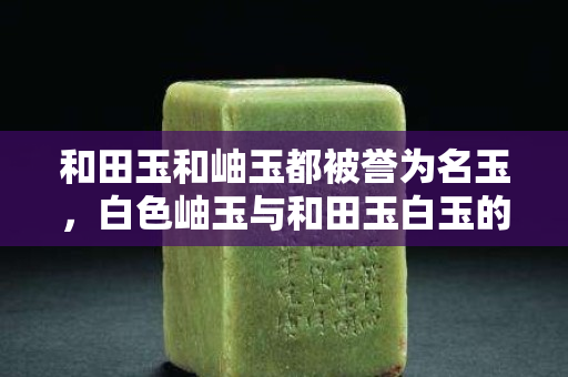 和田玉和岫玉都被誉为名玉，白色岫玉与和田玉白玉的区别有哪些？
