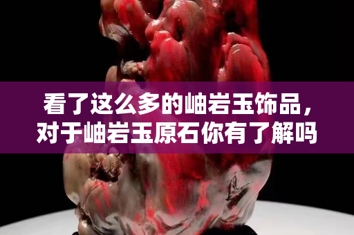 看了这么多的岫岩玉饰品，对于岫岩玉原石你有了解吗？