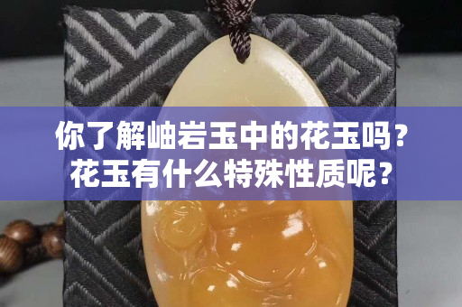 你了解岫岩玉中的花玉吗？花玉有什么特殊性质呢？