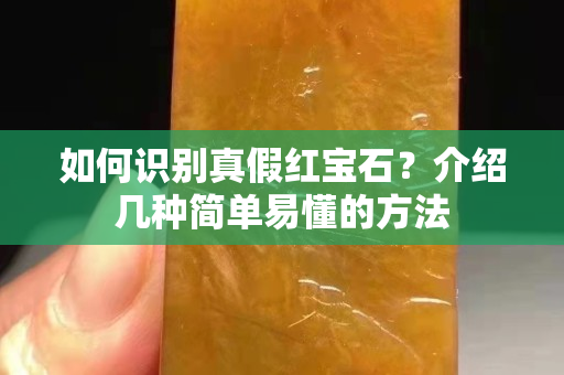 如何识别真假红宝石？介绍几种简单易懂的方法