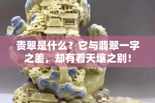 贵翠是什么？它与翡翠一字之差，却有着天壤之别！