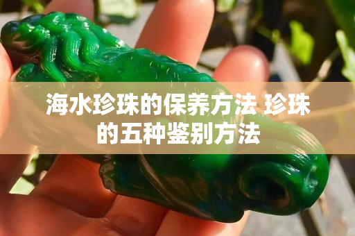 海水珍珠的保养方法 珍珠的五种鉴别方法