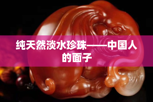 纯天然淡水珍珠——中国人的面子