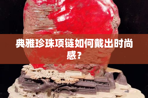 典雅珍珠项链如何戴出时尚感？