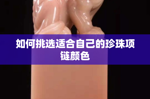 如何挑选适合自己的珍珠项链颜色