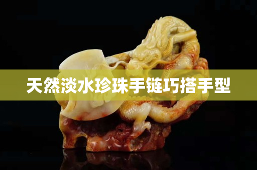 天然淡水珍珠手链巧搭手型