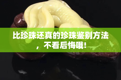比珍珠还真的珍珠鉴别方法，不看后悔哦!