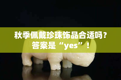 秋季佩戴珍珠饰品合适吗？答案是“yes”！