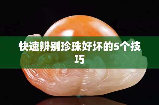 快速辨别珍珠好坏的5个技巧