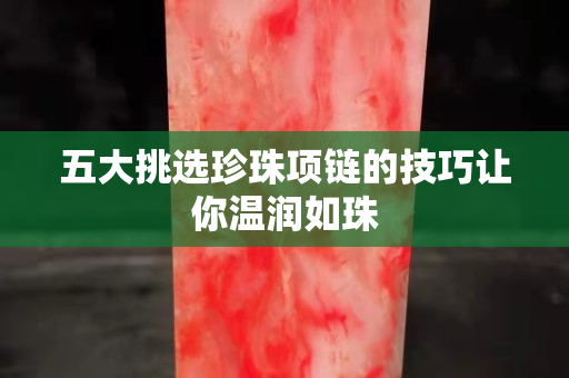 五大挑选珍珠项链的技巧让你温润如珠