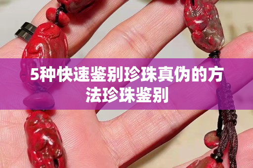 5种快速鉴别珍珠真伪的方法珍珠鉴别