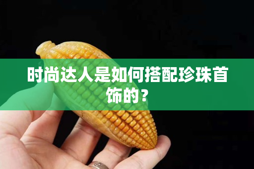 时尚达人是如何搭配珍珠首饰的？