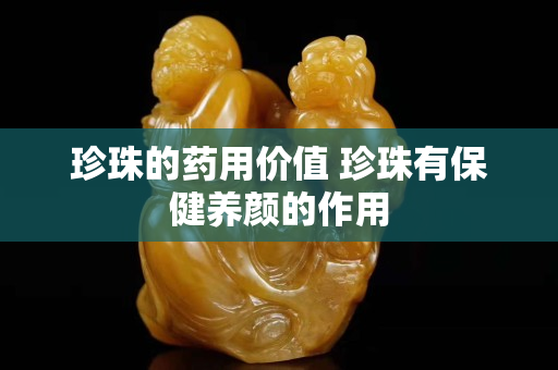 珍珠的药用价值 珍珠有保健养颜的作用