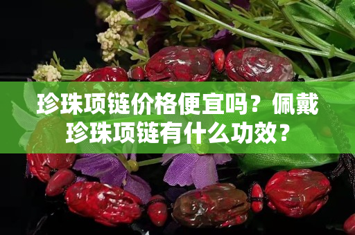 珍珠项链价格便宜吗？佩戴珍珠项链有什么功效？