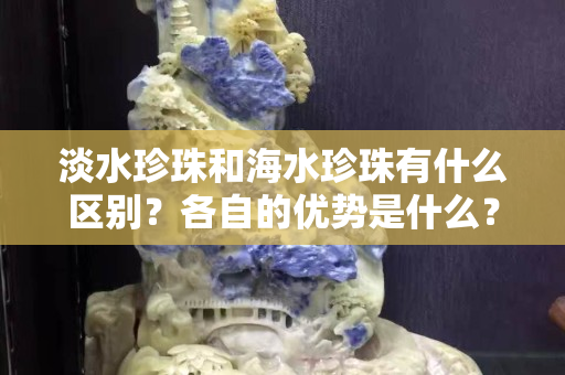 淡水珍珠和海水珍珠有什么区别？各自的优势是什么？