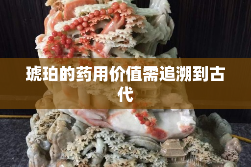 琥珀的药用价值需追溯到古代